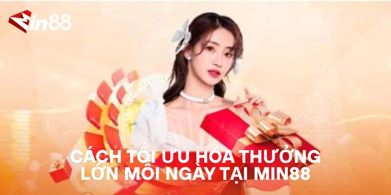 Thưởng Lớn Mỗi Ngày – Bí Quyết Giúp Bạn Kiếm Tiền Tại MIN88 Cách Tối Ưu Hóa Thưởng Lớn Mỗi Ngày Tại MIN88