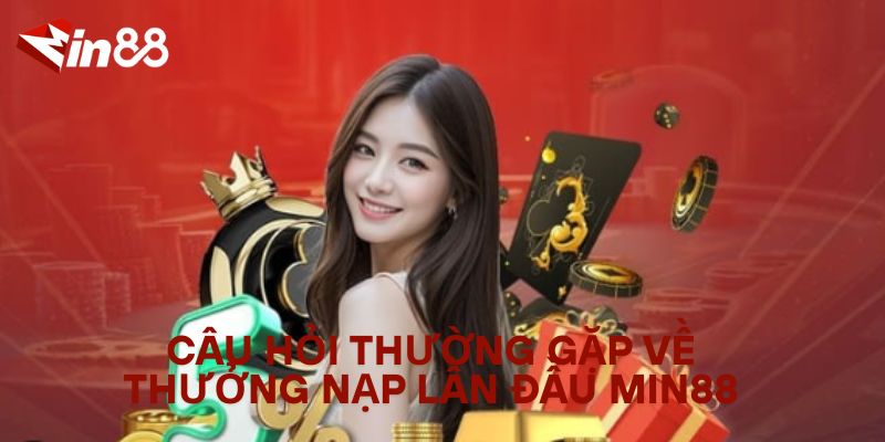 Khám Phá Các Mức Thưởng Nạp Lần Đầu Tại MIN88 – Đừng Bỏ Lỡ! Câu Hỏi Thường Gặp Về Thưởng Nạp Lần Đầu MIN88