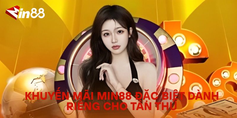 Khuyến Mãi Min88 Đặc Biệt Dành Riêng Cho Tân Thủ