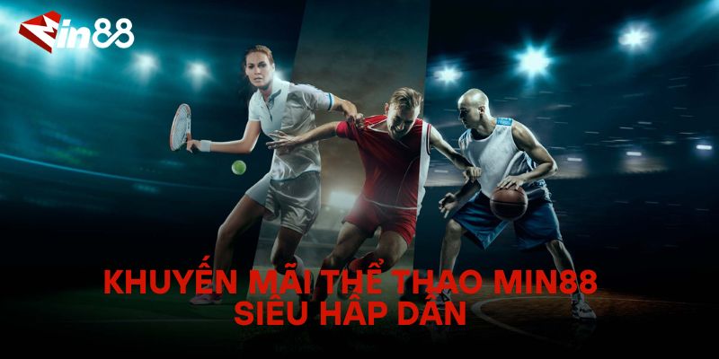 Khuyến Mãi Thể Thao Min88 Siêu Hấp Dẫn