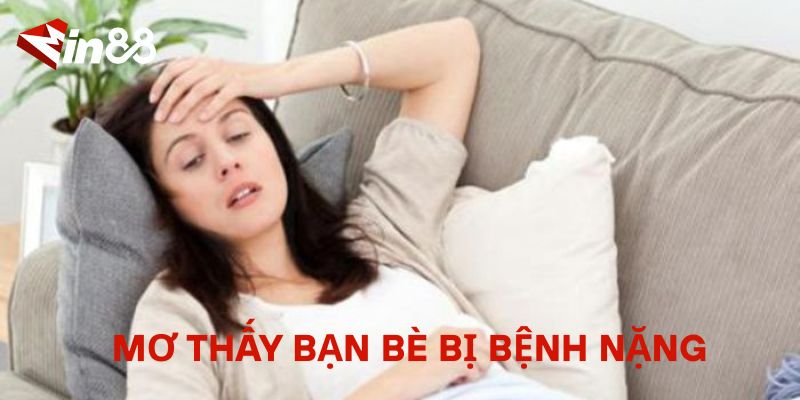 Mơ Thấy Người Khác Bị Bệnh Nặng – Điềm Báo Gì? Giải Mã Giấc Mơ Mơ thấy bạn bè bị bệnh nặng