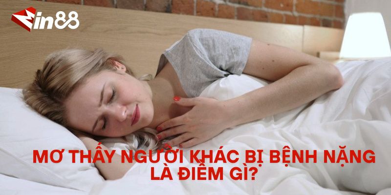 Mơ thấy người khác bị bệnh nặng là điềm gì?