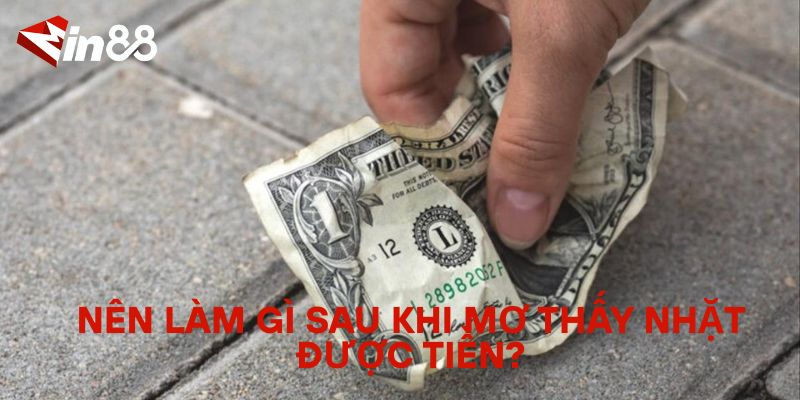 Giải Mã Giấc Mơ Nhặt Được Tiền – Điềm Báo Và Ý Nghĩa Thực Sự Nên làm gì sau khi mơ thấy nhặt được tiền?